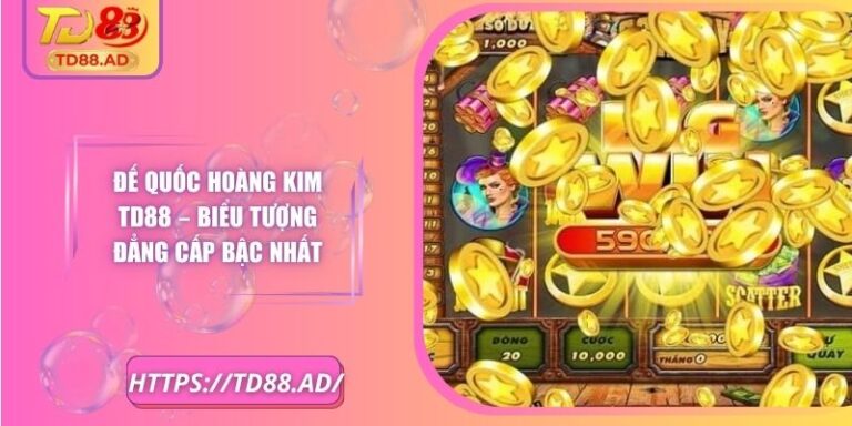 Đế Quốc Hoàng Kim TD88 – Biểu Tượng Đẳng Cấp Bậc Nhất