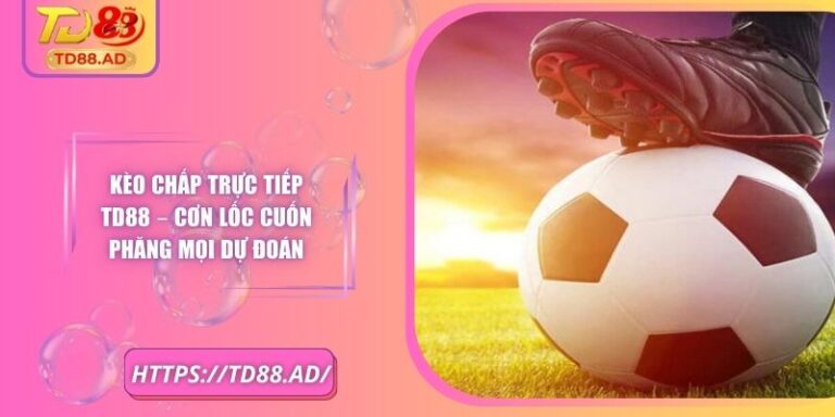 Kèo Chấp Trực Tiếp TD88 – Cơn Lốc Cuốn Phăng Mọi Dự Đoán 8 Kèo Chấp Trực Tiếp TD88 – Cơn Lốc Cuốn Phăng Mọi Dự Đoán