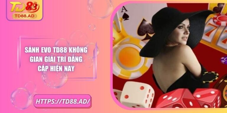 Sảnh EVO TD88 Không Gian Giải Trí Đẳng Cấp Hiện Nay 5 Sảnh EVO TD88 Không Gian Giải Trí Đẳng Cấp Hiện Nay