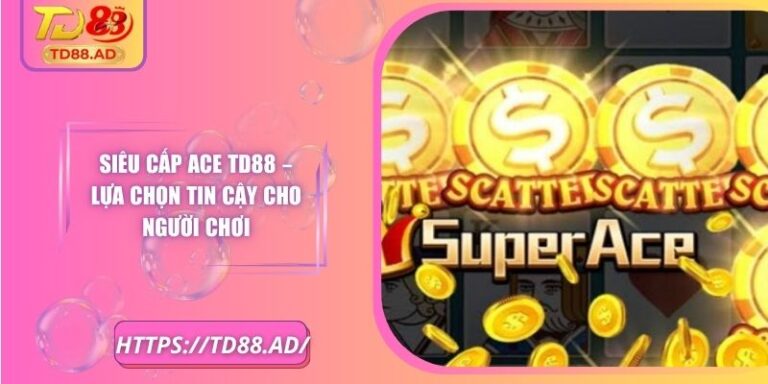 Siêu Cấp Ace TD88 – Lựa Chọn Tin Cậy Cho Người Chơi