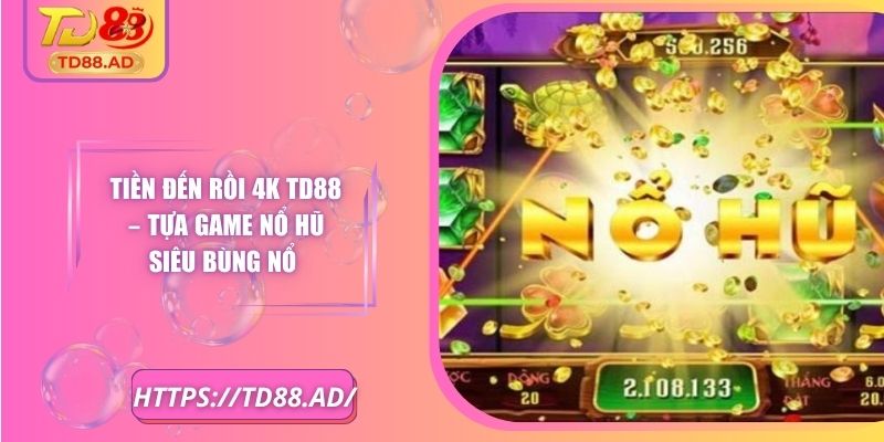 Tiền Đến Rồi 4k TD88 – Tựa Game Nổ Hũ Siêu Bùng Nổ 6 Tiền Đến Rồi 4k TD88 – Tựa Game Nổ Hũ Siêu Bùng Nổ